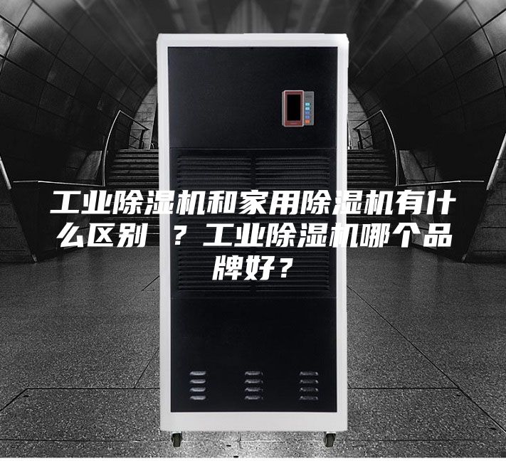 工業(yè)除濕機和家用除濕機有什么區(qū)別 ？工業(yè)除濕機哪個品牌好？