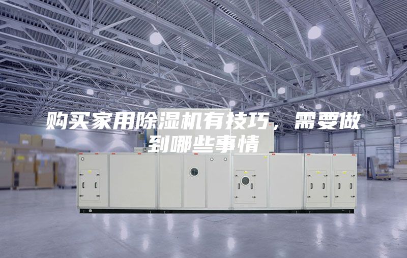 購買家用除濕機有技巧，需要做到哪些事情