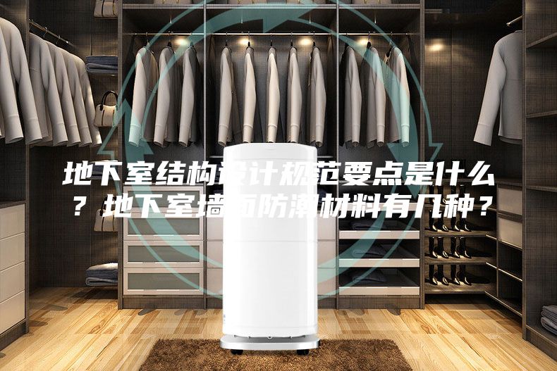 地下室結(jié)構(gòu)設(shè)計(jì)規(guī)范要點(diǎn)是什么？地下室墻面防潮材料有幾種？