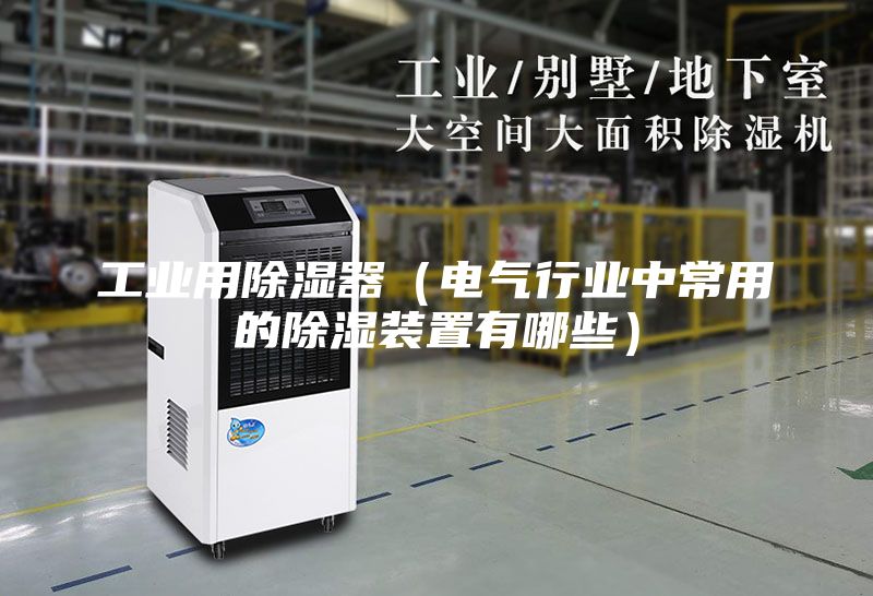 工業(yè)用除濕器（電氣行業(yè)中常用的除濕裝置有哪些）