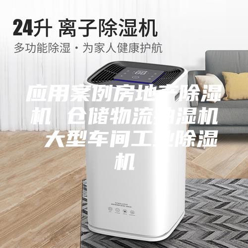 應(yīng)用案例房地產(chǎn)除濕機 倉儲物流抽濕機 大型車間工業(yè)除濕機