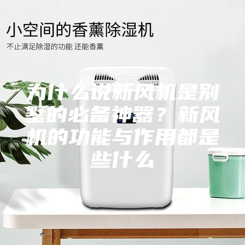 為什么說新風機是別墅的必備神器？新風機的功能與作用都是些什么