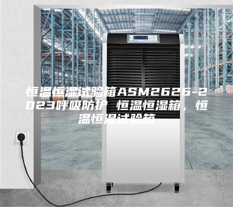 恒溫恒濕試驗箱ASM2626-2023呼吸防護 恒溫恒濕箱，恒溫恒濕試驗箱