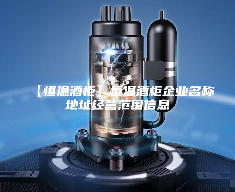 【恒溫酒柜】恒溫酒柜企業名稱地址經營范圍信息