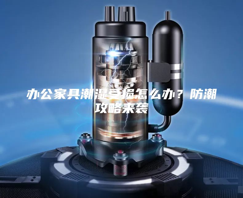 辦公家具潮濕受損怎么辦？防潮攻略來(lái)襲