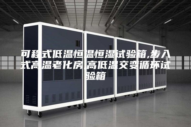 可程式低溫恒溫恒濕試驗箱,步入式高溫老化房,高低溫交變循環(huán)試驗箱