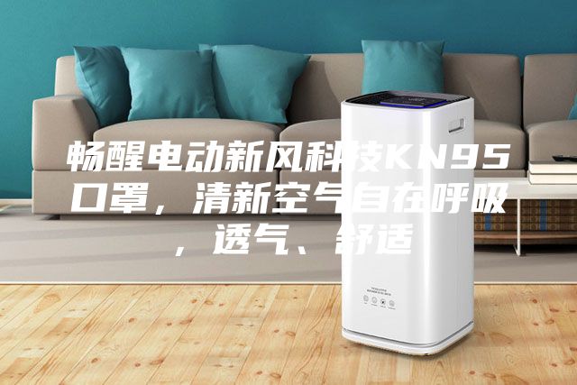 暢醒電動新風(fēng)科技KN95口罩，清新空氣自在呼吸，透氣、舒適